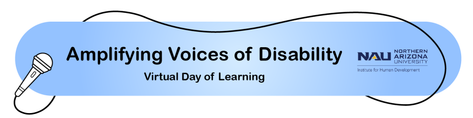 Amplifying Voices of Disability A virtual day of learning banner which included an image of a microphone with the cord wrapped around and the NAU Institute for Human Development logo 